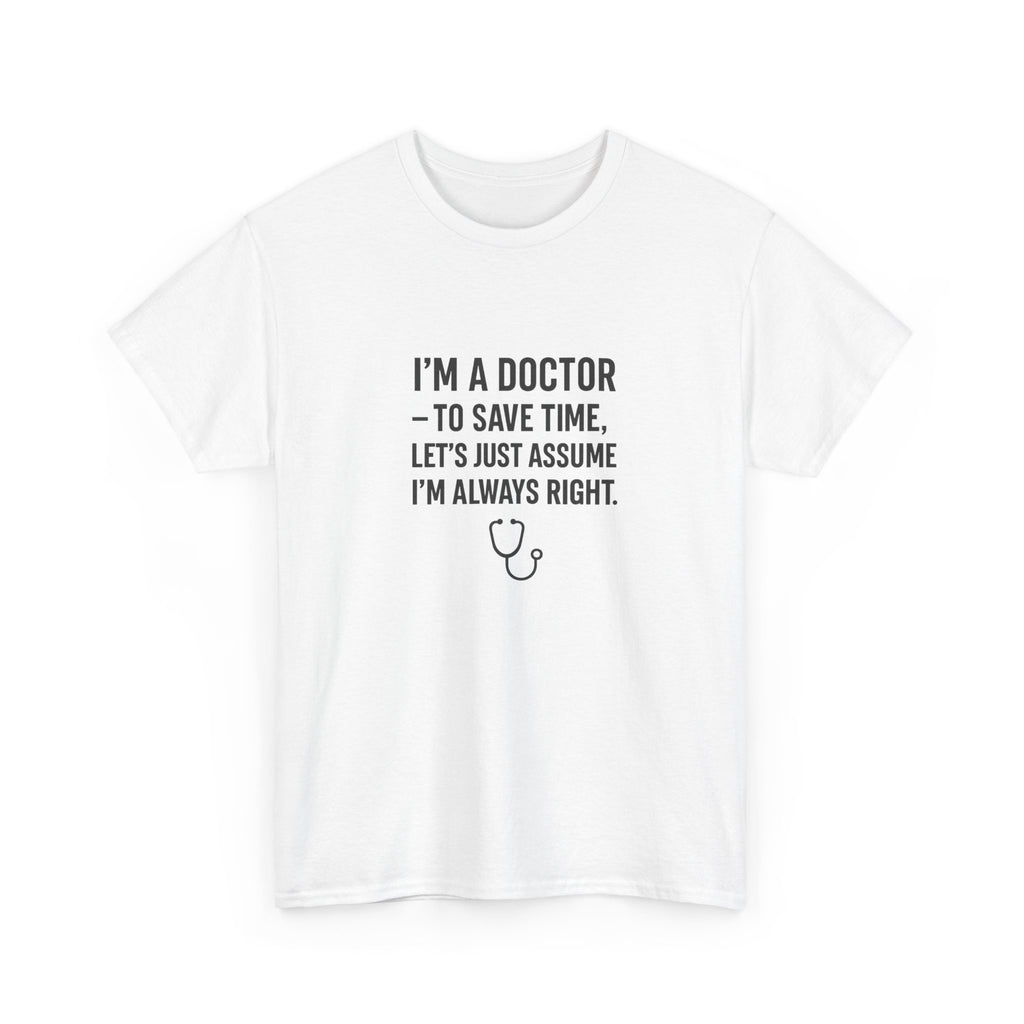 I’M A DOCTOR — TO SAVE TIME, LET’S JUST ASSUME I’M ALWAYS RIGHT — by VTtee 👨‍⚕️💬